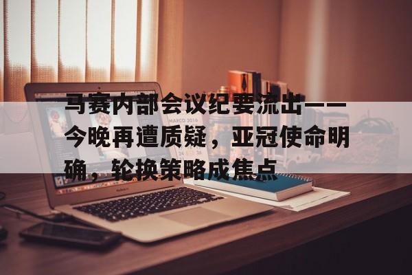 包含马赛内部会议纪要流出——今晚再遭质疑，亚冠使命明确，轮换策略成焦点的词条-ayx